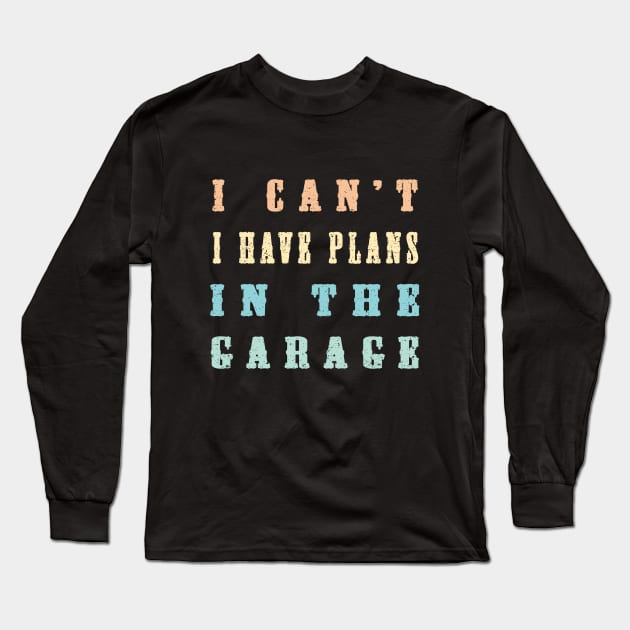 I Cant I Have Plans In The Garage Long Sleeve T-Shirt by Abderrahmaneelh